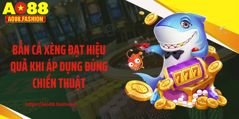 Bắn cá xèng đạt hiệu quả khi áp dụng đúng chiến thuật