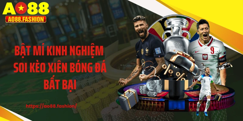 Bật mí kinh nghiệm soi kèo xiên bóng đá bất bại