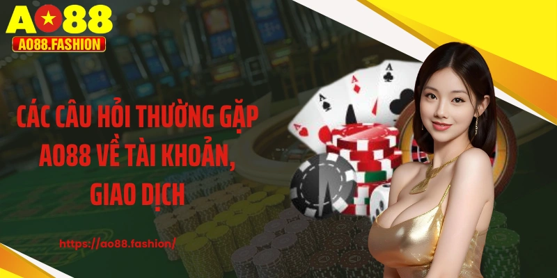 Các câu hỏi thường gặp AO88 về tài khoản, giao dịch
