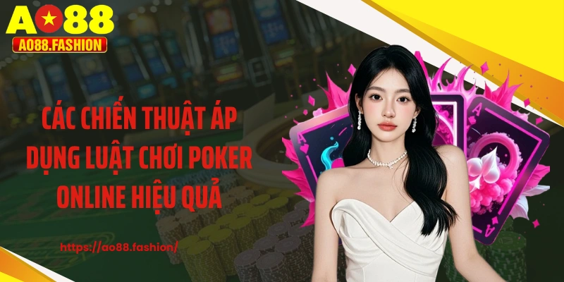 Các chiến thuật áp dụng luật chơi poker online hiệu quả