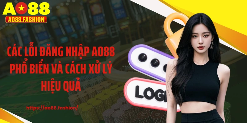 Các lỗi đăng nhập AO88 phổ biến và cách xử lý hiệu quả