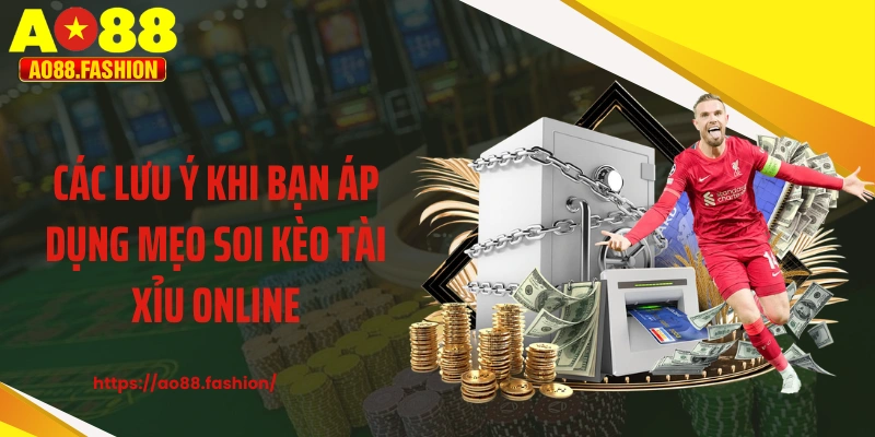 Các lưu ý khi bạn áp dụng mẹo soi kèo tài xỉu online