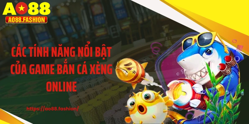 Các tính năng nổi bật của game bắn cá xèng online