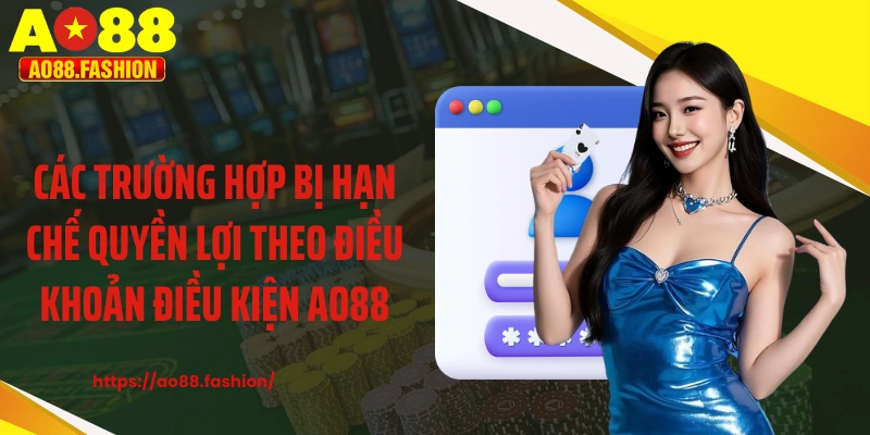 Các trường hợp bị hạn chế quyền lợi theo điều khoản điều kiện AO88