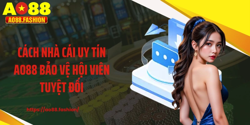 Cách nhà cái uy tín AO88 bảo vệ hội viên tuyệt đối