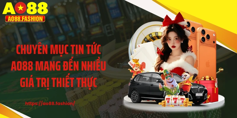Chuyên mục tin tức AO88 mang đến nhiều giá trị thiết thực