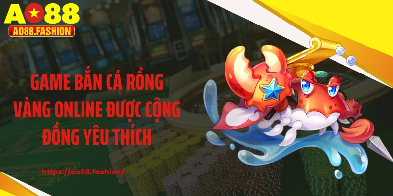 Game bắn cá rồng vàng online được cộng đồng yêu thích
