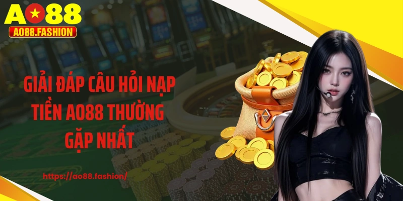 Giải đáp câu hỏi nạp tiền AO88 thường gặp nhất