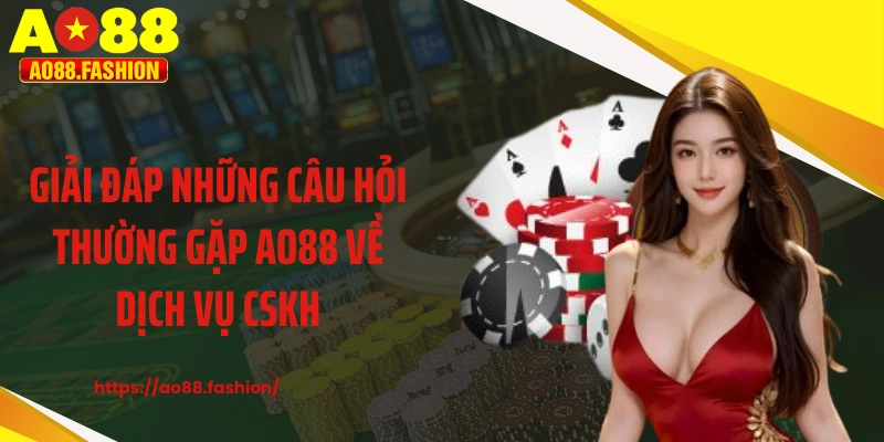 Giải đáp những câu hỏi thường gặp AO88 về dịch vụ CSKH