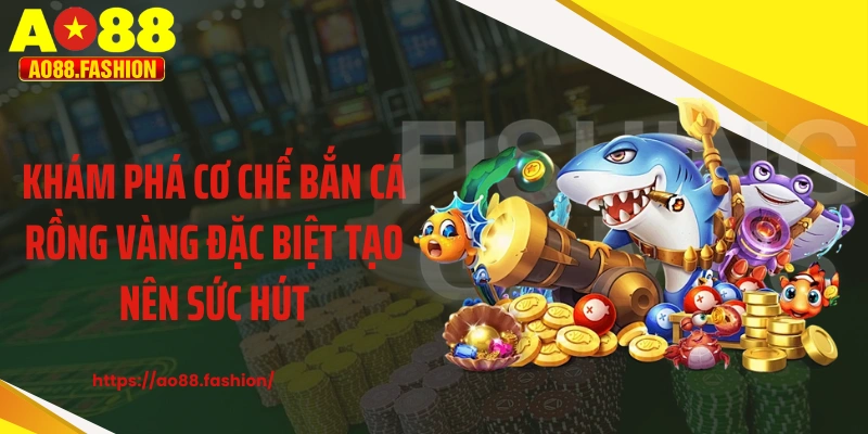 Khám phá cơ chế bắn cá rồng vàng đặc biệt tạo nên sức hút