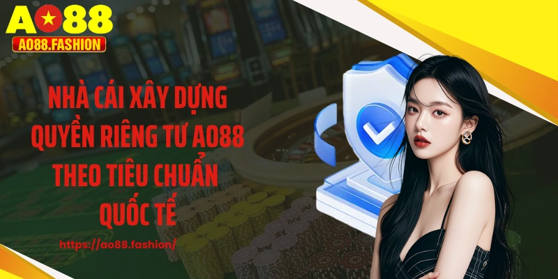 Nhà cái xây dựng quyền riêng tư AO88 theo tiêu chuẩn quốc tế