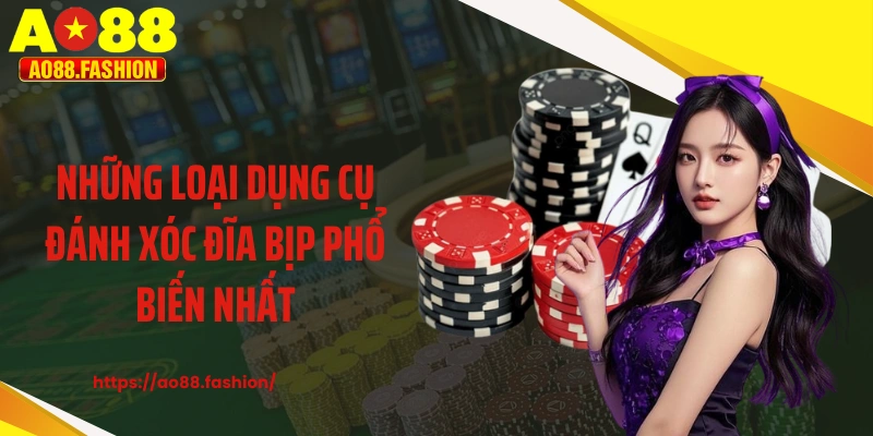Những loại dụng cụ đánh xóc đĩa bịp phổ biến nhất