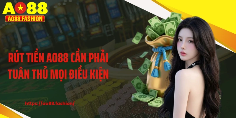 Rút tiền AO88 cần phải tuân thủ mọi điều kiện