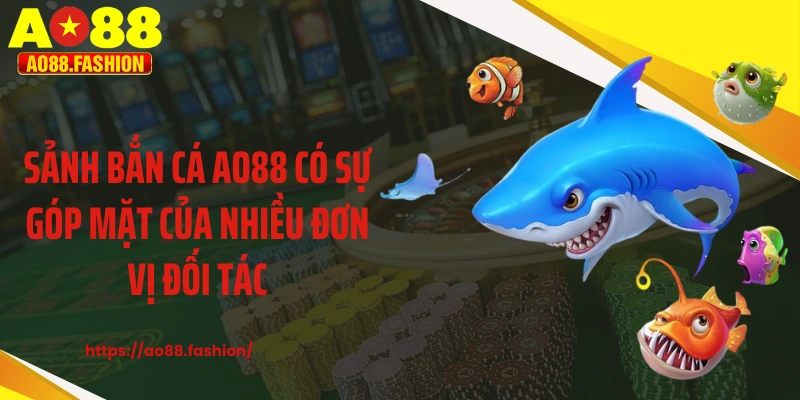 Sảnh bắn cá AO88 có sự góp mặt của nhiều đơn vị đối tác
