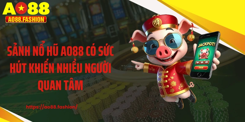 Sảnh nổ hũ AO88 có sức hút khiến nhiều người quan tâm