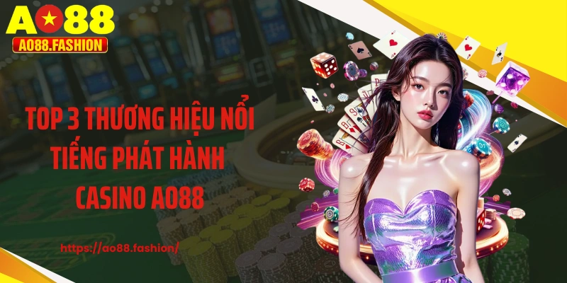 Top 3 thương hiệu nổi tiếng phát hành casino AO88