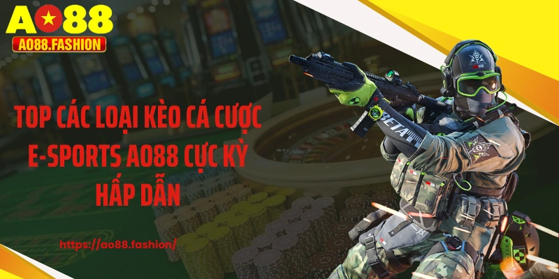 Top các loại kèo cá cược E-sports AO88 cực kỳ hấp dẫn